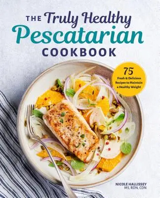Das wirklich gesunde pescatarische Kochbuch: 75 frische & leckere Rezepte für ein gesundes Gewicht - The Truly Healthy Pescatarian Cookbook: 75 Fresh & Delicious Recipes to Maintain a Healthy Weight