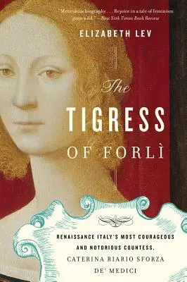 Die Tigerin von Forlì: Caterina Riario Sforza De' Medici, die mutigste und berüchtigtste Gräfin der italienischen Renaissance - The Tigress of Forli: Renaissance Italy's Most Courageous and Notorious Countess, Caterina Riario Sforza De' Medici