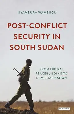 Sicherheit nach Konflikten im Südsudan: Von der liberalen Friedenskonsolidierung zur Demilitarisierung - Post-Conflict Security in South Sudan: From Liberal Peacebuilding to Demilitarization