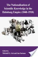 Die Verstaatlichung des wissenschaftlichen Wissens im Habsburgerreich, 1848-1918 - The Nationalization of Scientific Knowledge in the Habsburg Empire, 1848-1918