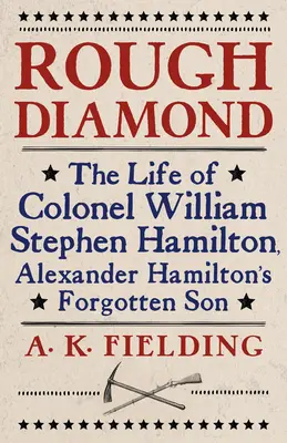 Rauher Diamant: Das Leben von Oberst William Stephen Hamilton, Alexander Hamiltons vergessenem Sohn - Rough Diamond: The Life of Colonel William Stephen Hamilton, Alexander Hamilton's Forgotten Son