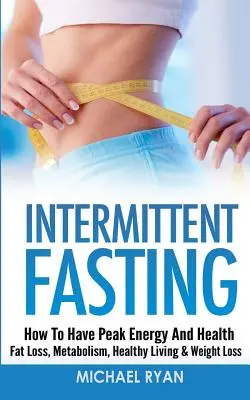 Intermittierendes Fasten: Energie und Gesundheit auf höchstem Niveau - Fettabbau, Stoffwechsel, gesundes Leben & Gewichtsabnahme - Intermittent Fasting: How To Have Peak Energy And Health - Fat Loss, Metabolism, Healthy Living & Weight Loss