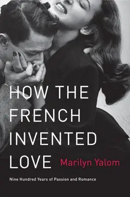 Wie die Franzosen die Liebe erfanden: Neunhundert Jahre Leidenschaft und Romantik - How the French Invented Love: Nine Hundred Years of Passion and Romance