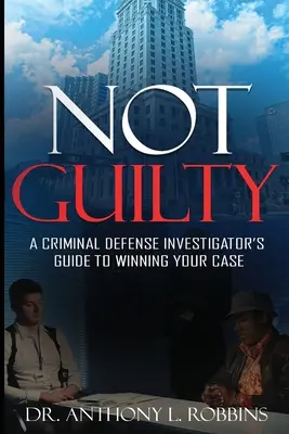 Nicht schuldig: Der Leitfaden eines Strafverteidigers, um Ihren Fall zu gewinnen: Ein Leitfaden für Strafverteidiger - Not Guilty: A Criminal Defense Investigator's Guide To Winning Your Case: A Criminal Defense Investigator's Guide To