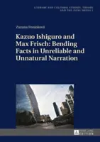 Kazuo Ishiguro und Max Frisch: Verdrehte Tatsachen in unzuverlässiger und unnatürlicher Erzählung - Kazuo Ishiguro and Max Frisch: Bending Facts in Unreliable and Unnatural Narration