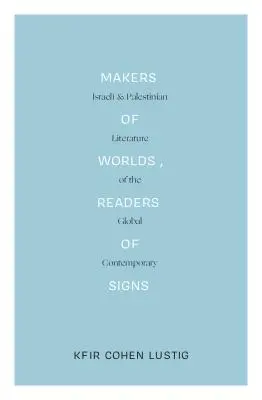 Makers of Worlds, Readers of Signs: Israelische und palästinensische Literatur der globalen Gegenwart - Makers of Worlds, Readers of Signs: Israeli and Palestinian Literature of the Global Contemporary