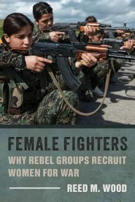 Weibliche Kämpfer: Warum Rebellengruppen Frauen für den Krieg rekrutieren - Female Fighters: Why Rebel Groups Recruit Women for War