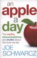 Apple A Day - Mythen, Irrtümer und Wahrheiten über die Nahrung, die wir essen - Apple A Day - The Myths, Misconceptions and Truths About the Food we Eat