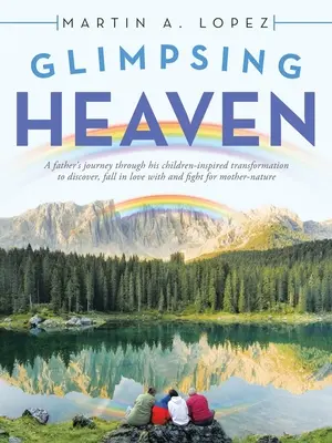 Glimpsing Heaven: Die Reise eines Vaters durch seine von den Kindern inspirierte Transformation, um Mutter-Na zu entdecken, sich in sie zu verlieben und für sie zu kämpfen - Glimpsing Heaven: A Father's Journey Through His Children-Inspired Transformation to Discover, Fall in Love with and Fight for Mother-Na