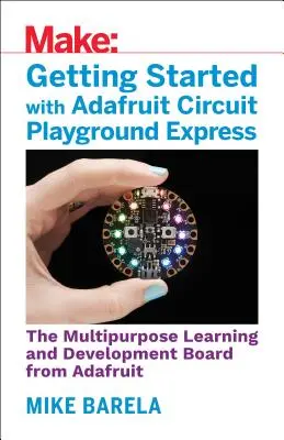 Erste Schritte mit dem Adafruit Circuit Playground Express: Das Mehrzweck-Lern- und Entwicklungsboard mit eingebauten LEDs, Sensoren und Beschleunigungsmesser - Getting Started with Adafruit Circuit Playground Express: The Multipurpose Learning and Development Board with Built-In Leds, Sensors, and Acceleromet