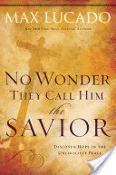 Kein Wunder, dass sie ihn den Retter nennen: Entdecke die Hoffnung am unwahrscheinlichsten Ort - No Wonder They Call Him the Savior: Discover Hope in the Unlikeliest Place