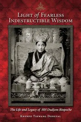 Licht der furchtlosen, unzerstörbaren Weisheit: Das Leben und Vermächtnis Seiner Heiligkeit Dudjom Rinpoche - Light of Fearless Indestructible Wisdom: The Life and Legacy of His Holiness Dudjom Rinpoche