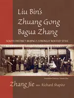 Liu Bins Zhuang Gong Bagua Zhang, Band Eins: Der stark verwurzelte Stil des Südbezirks von Peking - Liu Bin's Zhuang Gong Bagua Zhang, Volume One: South District Beijing's Strongly Rooted Style