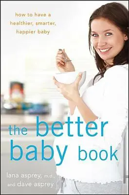 Das bessere Babybuch: Wie man ein gesünderes, klügeres und glücklicheres Baby bekommt - The Better Baby Book: How to Have a Healthier, Smarter, Happier Baby