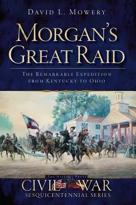 Morgans großer Raubzug: Die bemerkenswerte Expedition von Kentucky nach Ohio - Morgan's Great Raid: The Remarkable Expedition from Kentucky to Ohio