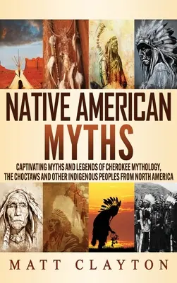 Mythen der amerikanischen Ureinwohner: Fesselnde Mythen und Legenden der Cherokee-Mythologie, der Choctaws und anderer indigener Völker Nordamerikas - Native American Myths: Captivating Myths and Legends of Cherokee Mythology, the Choctaws and Other Indigenous Peoples from North America