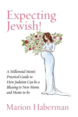 Jüdisches Erwarten! Der praktische Leitfaden einer Millennial-Mutter, wie das Judentum ein Segen für neue Mütter und werdende Mütter sein kann - Expecting Jewish!: A Millennial Mom's Practical Guide to How Judaism Can be a Blessing to New Moms and Moms-to-be