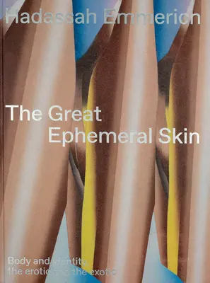 Hadassah Emmerich: Die große vergängliche Haut: Körper und Identität, das Erotische und das Exotische - Hadassah Emmerich: The Great Ephemeral Skin: Body and Identity, the Erotic and the Exotic