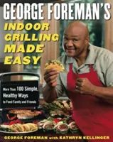 George Foreman's Indoor Grilling Made Easy: Mehr als 100 einfache, gesunde Möglichkeiten, Familie und Freunde zu bekochen - George Foreman's Indoor Grilling Made Easy: More Than 100 Simple, Healthy Ways to Feed Family and Friends