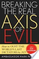 Die wahre Achse des Bösen durchbrechen: Wie man die letzten Diktatoren der Welt bis 2025 stürzt - Breaking the Real Axis of Evil: How to Oust the World's Last Dictators by 2025