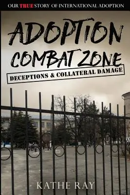 Adoption Combat Zone: Täuschungen und Kollateralschäden: Unsere wahre Geschichte der internationalen Adoption - Adoption Combat Zone: Deceptions and Collateral Damage: Our True Story of International Adoption