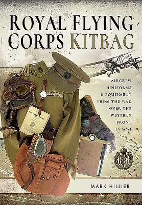 Royal Flying Corps Tornister: Uniformen und Ausrüstungsgegenstände der Flugzeugbesatzungen aus dem Krieg an der Westfront im Zweiten Weltkrieg - Royal Flying Corps Kitbag: Aircrew Uniforms and Equipment from the War Over the Western Front in Wwi