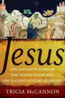 Jesus: Die brisante Geschichte der dreißig verlorenen Jahre und der antiken Mysterienreligionen - Jesus: The Explosive Story of the Thirty Lost Years and the Ancient Mystery Religions
