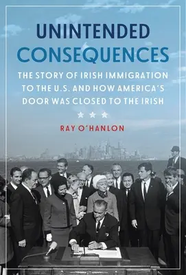 Unbeabsichtigte Folgen: Die Geschichte der irischen Einwanderung in die USA und wie Amerikas Tür für die Iren geschlossen wurde - Unintended Consequences: The Story of Irish Immigration to the U.S. and How America's Door Was Closed to the Irish