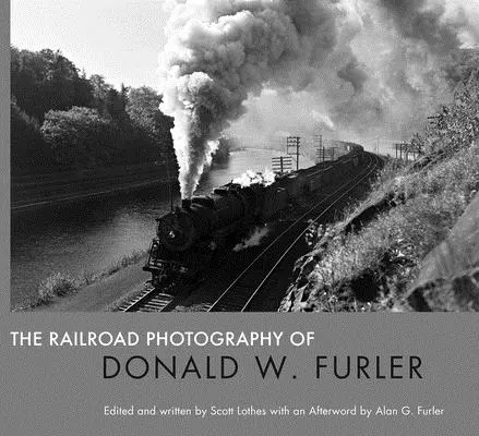 Die Eisenbahnfotografie von Donald W. Furler - The Railroad Photography of Donald W. Furler
