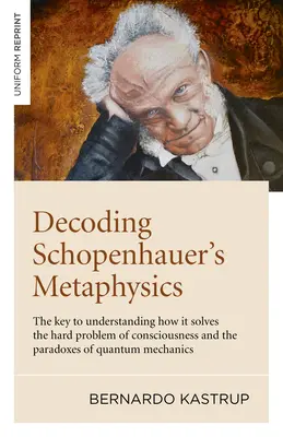 Schopenhauers Metaphysik entschlüsseln: Der Schlüssel zum Verständnis, wie er das schwierige Problem des Bewusstseins und die Paradoxien der Quantenmechanik löst - Decoding Schopenhauer's Metaphysics: The Key to Understanding How It Solves the Hard Problem of Consciousness and the Paradoxes of Quantum Mechanics