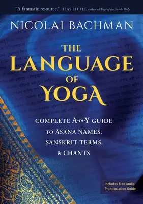 Die Sprache des Yoga: Vollständiger Leitfaden zu Asana-Namen, Sanskrit-Begriffen und Gesängen - The Language of Yoga: Complete A-To-Y Guide to Asana Names, Sanskrit Terms, and Chants