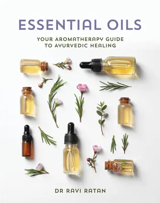 Ätherische Öle: Ihr Aromatherapie-Leitfaden für ayurvedische Heilung - Essential Oils: Your Aromatherapy Guide to Ayurvedic Healing
