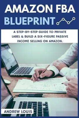 Amazon FBA: Amazon FBA Blueprint: Eine Schritt-für-Schritt-Anleitung für Private Label & Aufbau eines sechsstelligen passiven Einkommens durch den Verkauf auf Amazon - Amazon FBA: Amazon FBA Blueprint: A Step-By-Step Guide to Private Label & Build a Six-Figure Passive Income Selling on Amazon