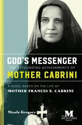 Der Bote Gottes: Die erstaunlichen Errungenschaften von Mutter Cabrini: Ein Roman basierend auf dem Leben von Mutter Frances X. Cabrini - God's Messenger: The Astounding Achievements of Mother Cabrini: A Novel Based on the Life of Mother Frances X. Cabrini