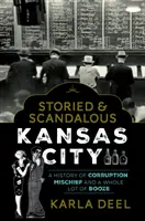 Das geschichtsträchtige und skandalöse Kansas City: Eine Geschichte von Korruption, Unfug und einer ganzen Menge Schnaps - Storied & Scandalous Kansas City: A History of Corruption, Mischief and a Whole Lot of Booze