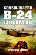 Liberator: Die Consolidated B-24 - Liberator: The Consolidated B-24