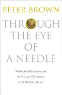 Durch das Nadelöhr: Reichtum, der Fall Roms und die Entstehung des Christentums im Westen, 350-550 n. Chr. - Through the Eye of a Needle: Wealth, the Fall of Rome, and the Making of Christianity in the West, 350-550 Ad