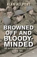 Braungebrannt und blutdürstig: Der britische Soldat zieht in den Krieg 1939-1945 - Browned Off and Bloody-Minded: The British Soldier Goes to War 1939-1945