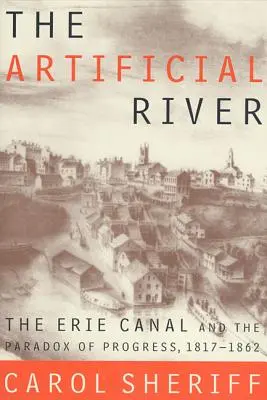 Der künstliche Fluss: Der Eriekanal und das Paradox des Fortschritts, 1817-1862 - The Artificial River: The Erie Canal and the Paradox of Progress, 1817-1862