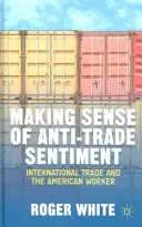 Der Anti-Handels-Stimmung auf den Grund gehen: Internationaler Handel und der amerikanische Arbeiter - Making Sense of Anti-Trade Sentiment: International Trade and the American Worker