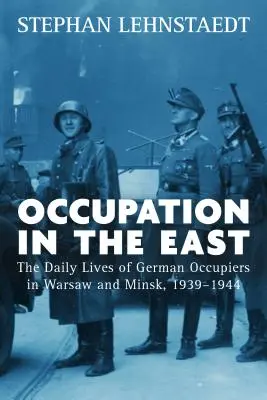 Besatzung im Osten: Das tägliche Leben der deutschen Besatzer in Warschau und Minsk, 1939-1944 - Occupation in the East: The Daily Lives of German Occupiers in Warsaw and Minsk, 1939-1944