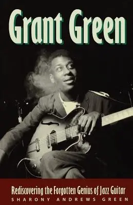 Grant Green: Die Wiederentdeckung des vergessenen Genies der Jazzgitarre - Grant Green: Rediscovering the Forgotten Genius of Jazz Guitar