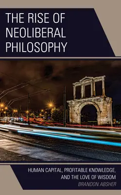 Der Aufstieg der neoliberalen Philosophie: Humankapital, profitables Wissen und die Liebe zur Weisheit - The Rise of Neoliberal Philosophy: Human Capital, Profitable Knowledge, and the Love of Wisdom