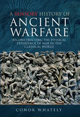 Eine sensorische Geschichte der antiken Kriegsführung: Die Rekonstruktion der physischen Erfahrung des Krieges in der klassischen Welt - A Sensory History of Ancient Warfare: Reconstructing the Physical Experience of War in the Classical World
