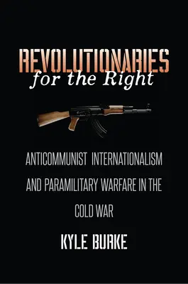 Revolutionäre für die Rechte: Antikommunistischer Internationalismus und paramilitärische Kriegsführung im Kalten Krieg - Revolutionaries for the Right: Anticommunist Internationalism and Paramilitary Warfare in the Cold War