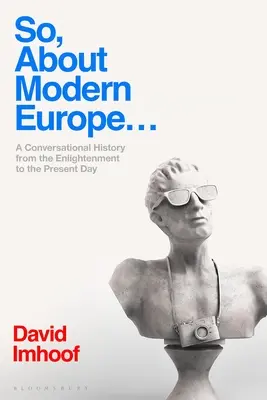 Also, über das moderne Europa...: Eine Gesprächsgeschichte von der Aufklärung bis zur Gegenwart - So, about Modern Europe...: A Conversational History from the Enlightenment to the Present Day