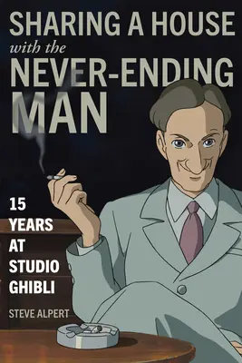 Ein Haus teilen mit dem Mann ohne Ende: 15 Jahre Studio Ghibli - Sharing a House with the Never-Ending Man: 15 Years at Studio Ghibli