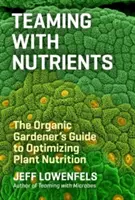 Teamarbeit mit Nährstoffen: Der Leitfaden des Biogärtners zur Optimierung der Pflanzenernährung - Teaming with Nutrients: The Organic Gardener's Guide to Optimizing Plant Nutrition