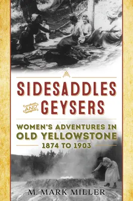 Sidesaddles und Geysire: Die Abenteuer der Frauen im Old Yellowstone 1874 bis 1903 - Sidesaddles and Geysers: Women's Adventures in Old Yellowstone 1874 to 1903