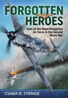 Vergessene Helden: Asse der Königlich Ungarischen Luftwaffe im Zweiten Weltkrieg - Forgotten Heroes: Aces of the Royal Hungarian Air Force in the Second World War